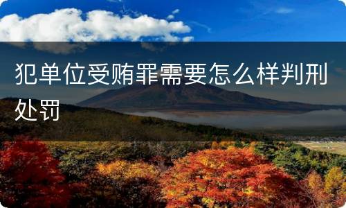 犯单位受贿罪需要怎么样判刑处罚