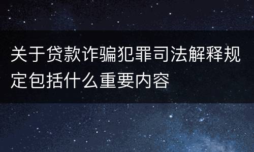 关于贷款诈骗犯罪司法解释规定包括什么重要内容