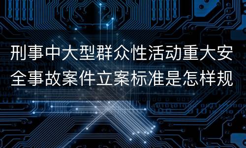刑事中大型群众性活动重大安全事故案件立案标准是怎样规定