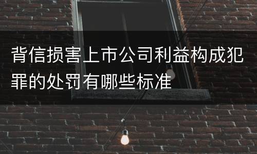背信损害上市公司利益构成犯罪的处罚有哪些标准