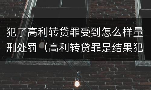 犯了高利转贷罪受到怎么样量刑处罚（高利转贷罪是结果犯还是行为犯）