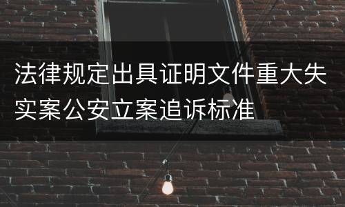法律规定出具证明文件重大失实案公安立案追诉标准