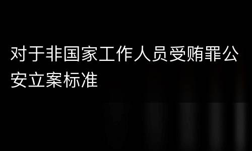 对于非国家工作人员受贿罪公安立案标准