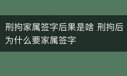刑拘家属签字后果是啥 刑拘后为什么要家属签字