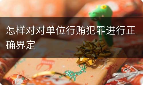 怎样对对单位行贿犯罪进行正确界定