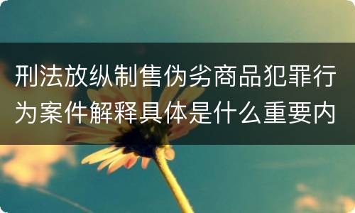 刑法放纵制售伪劣商品犯罪行为案件解释具体是什么重要内容