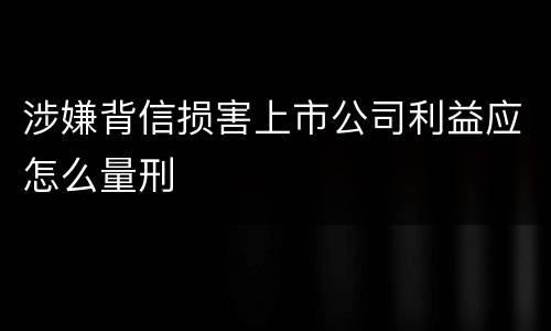 涉嫌背信损害上市公司利益应怎么量刑