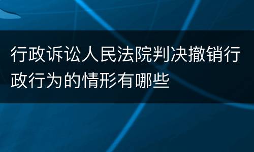 行政诉讼人民法院判决撤销行政行为的情形有哪些