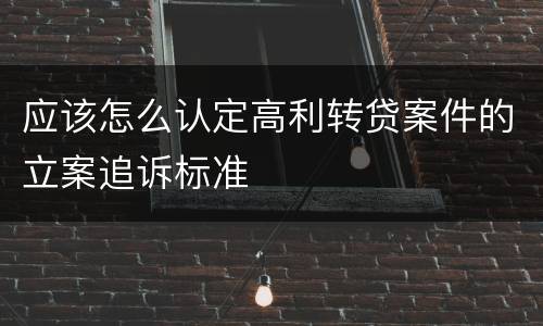 应该怎么认定高利转贷案件的立案追诉标准