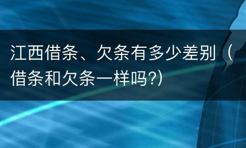江西借条、欠条有多少差别（借条和欠条一样吗?）