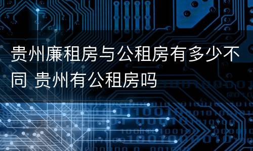 贵州廉租房与公租房有多少不同 贵州有公租房吗