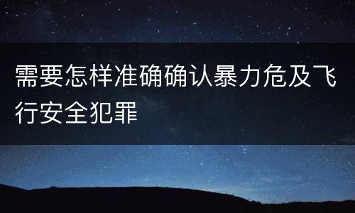 需要怎样准确确认暴力危及飞行安全犯罪