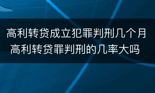 高利转贷成立犯罪判刑几个月 高利转贷罪判刑的几率大吗