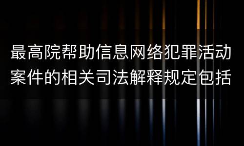 最高院帮助信息网络犯罪活动案件的相关司法解释规定包括什么主要内容