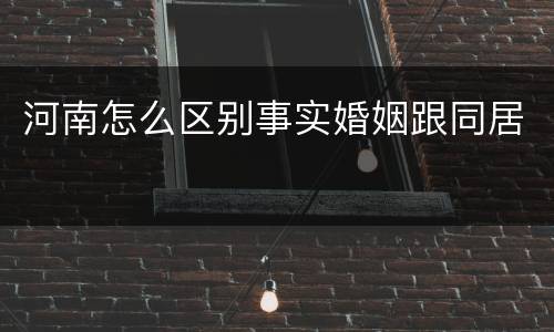 河南怎么区别事实婚姻跟同居