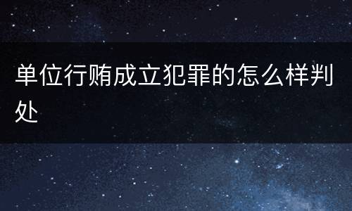 单位行贿成立犯罪的怎么样判处