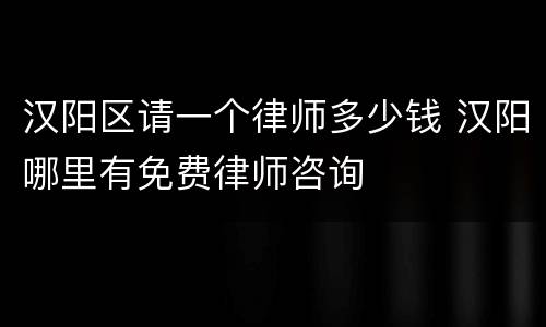 汉阳区请一个律师多少钱 汉阳哪里有免费律师咨询