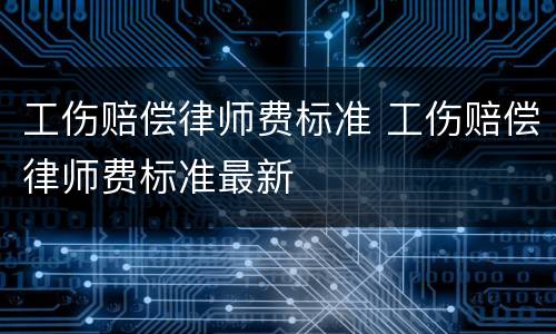 工伤赔偿律师费标准 工伤赔偿律师费标准最新