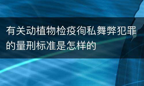 有关动植物检疫徇私舞弊犯罪的量刑标准是怎样的