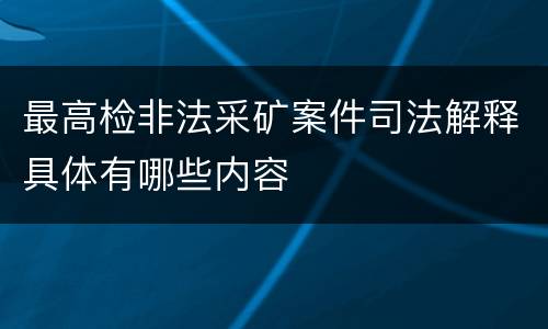 最高检非法采矿案件司法解释具体有哪些内容