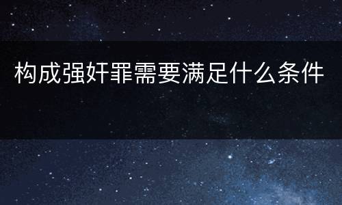 构成强奸罪需要满足什么条件