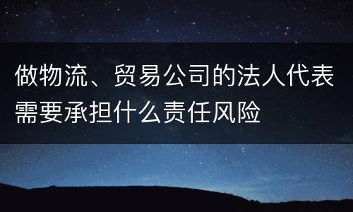 做物流、贸易公司的法人代表需要承担什么责任风险