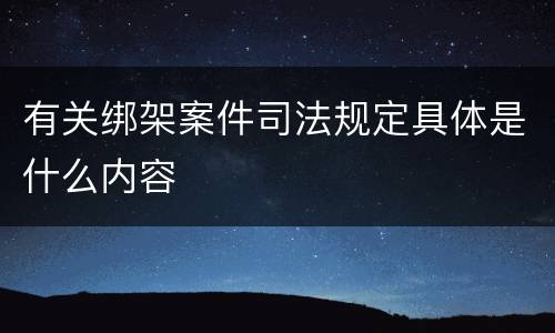 有关绑架案件司法规定具体是什么内容