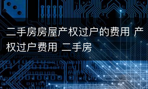 二手房房屋产权过户的费用 产权过户费用 二手房