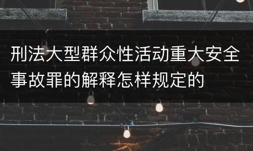 刑法大型群众性活动重大安全事故罪的解释怎样规定的