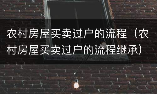 农村房屋买卖过户的流程（农村房屋买卖过户的流程继承）