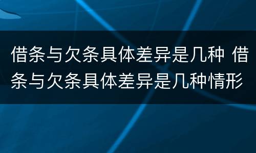 借条与欠条具体差异是几种 借条与欠条具体差异是几种情形