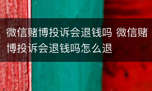 微信赌博投诉会退钱吗 微信赌博投诉会退钱吗怎么退