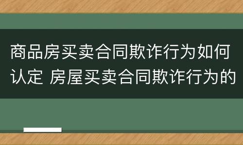 商品房买卖合同欺诈行为如何认定 房屋买卖合同欺诈行为的法律认定