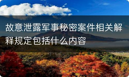 故意泄露军事秘密案件相关解释规定包括什么内容