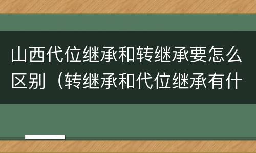 山西代位继承和转继承要怎么区别（转继承和代位继承有什么区别）