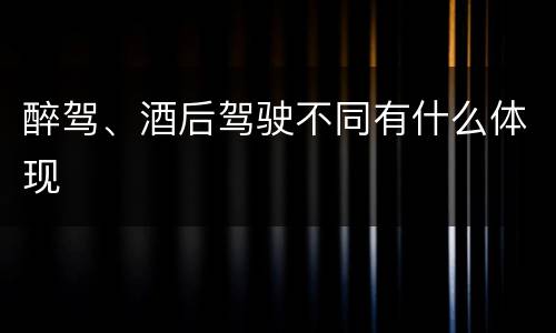 醉驾、酒后驾驶不同有什么体现