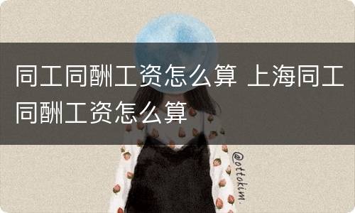 同工同酬工资怎么算 上海同工同酬工资怎么算