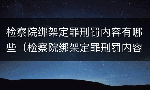 检察院绑架定罪刑罚内容有哪些（检察院绑架定罪刑罚内容有哪些呢）