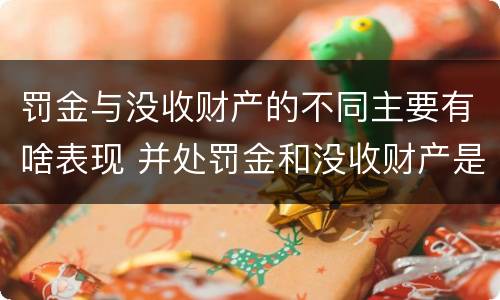 罚金与没收财产的不同主要有啥表现 并处罚金和没收财产是什么意思