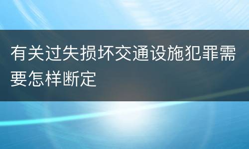 有关过失损坏交通设施犯罪需要怎样断定