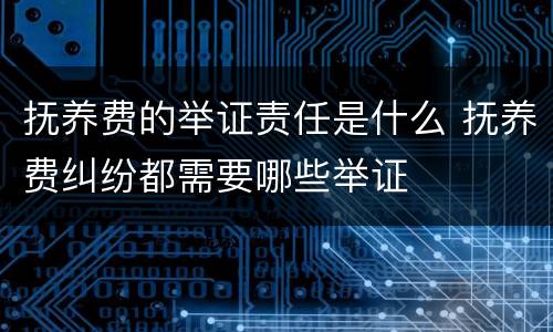抚养费的举证责任是什么 抚养费纠纷都需要哪些举证