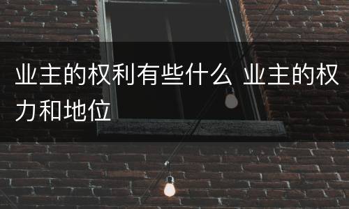 业主的权利有些什么 业主的权力和地位