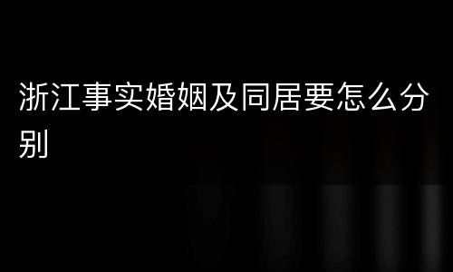 浙江事实婚姻及同居要怎么分别