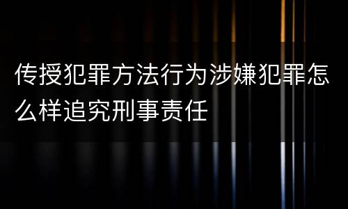 传授犯罪方法行为涉嫌犯罪怎么样追究刑事责任