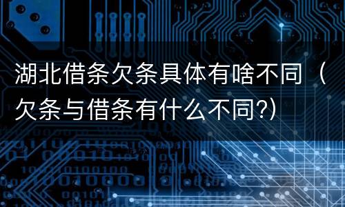 湖北借条欠条具体有啥不同（欠条与借条有什么不同?）