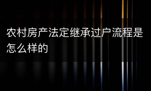 农村房产法定继承过户流程是怎么样的