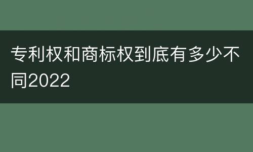 专利权和商标权到底有多少不同2022