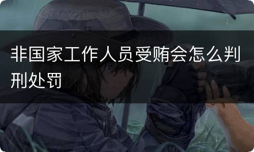 非国家工作人员受贿会怎么判刑处罚