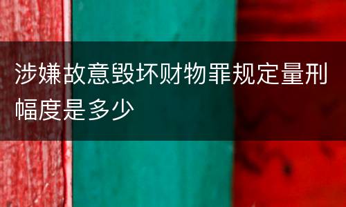 涉嫌故意毁坏财物罪规定量刑幅度是多少