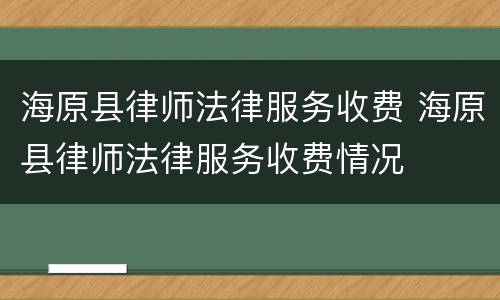 海原县律师法律服务收费 海原县律师法律服务收费情况